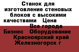  Станок для изготовление стеновых блоков с высокими качествами › Цена ­ 311 592 799 - Все города Бизнес » Оборудование   . Красноярский край,Железногорск г.